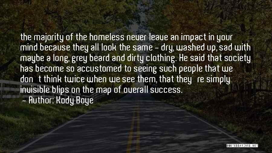 Kody Boye Quotes: The Majority Of The Homeless Never Leave An Impact In Your Mind Because They All Look The Same - Dry,