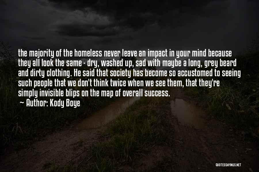 Kody Boye Quotes: The Majority Of The Homeless Never Leave An Impact In Your Mind Because They All Look The Same - Dry,