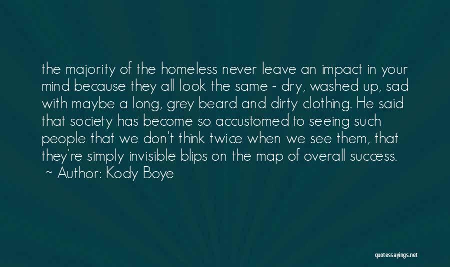 Kody Boye Quotes: The Majority Of The Homeless Never Leave An Impact In Your Mind Because They All Look The Same - Dry,