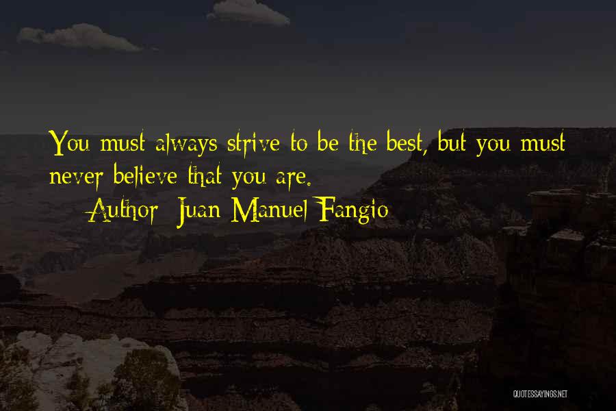 Juan Manuel Fangio Quotes: You Must Always Strive To Be The Best, But You Must Never Believe That You Are.