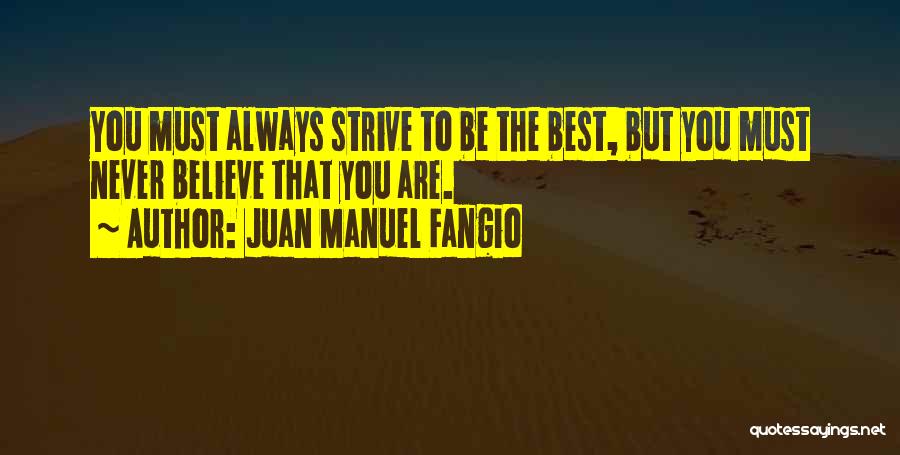 Juan Manuel Fangio Quotes: You Must Always Strive To Be The Best, But You Must Never Believe That You Are.