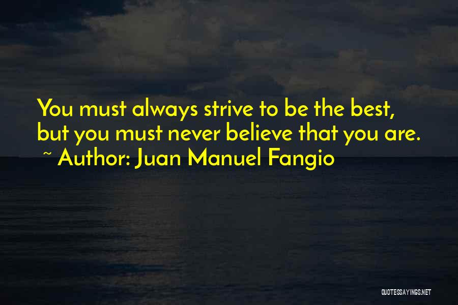 Juan Manuel Fangio Quotes: You Must Always Strive To Be The Best, But You Must Never Believe That You Are.