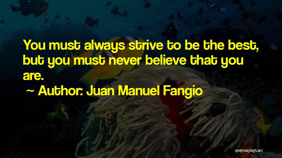 Juan Manuel Fangio Quotes: You Must Always Strive To Be The Best, But You Must Never Believe That You Are.