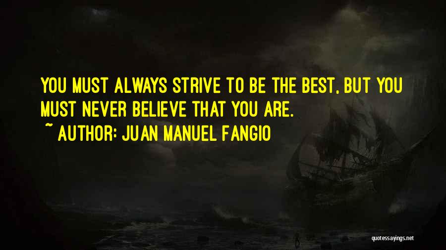 Juan Manuel Fangio Quotes: You Must Always Strive To Be The Best, But You Must Never Believe That You Are.