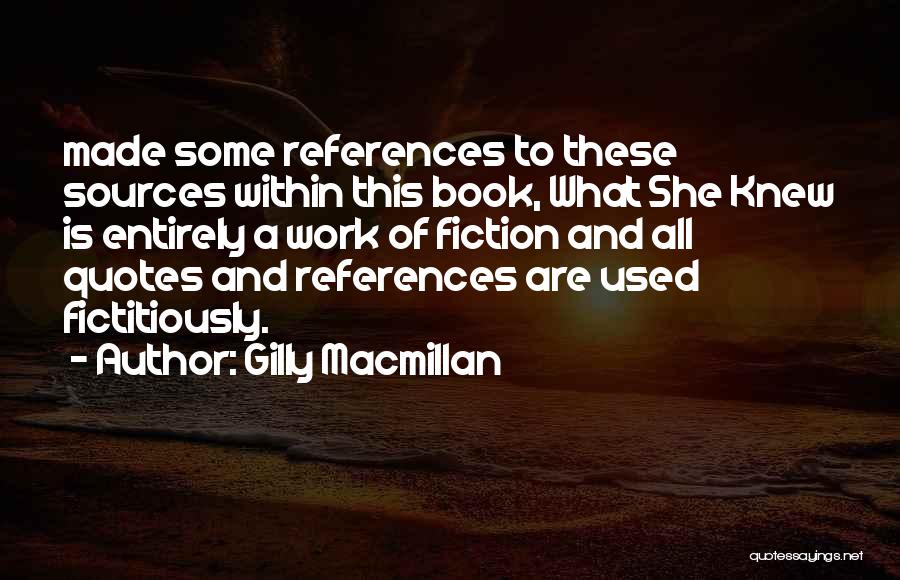 Gilly Macmillan Quotes: Made Some References To These Sources Within This Book, What She Knew Is Entirely A Work Of Fiction And All