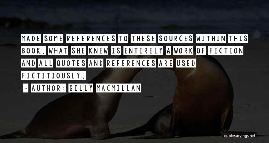 Gilly Macmillan Quotes: Made Some References To These Sources Within This Book, What She Knew Is Entirely A Work Of Fiction And All