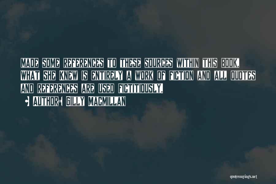 Gilly Macmillan Quotes: Made Some References To These Sources Within This Book, What She Knew Is Entirely A Work Of Fiction And All