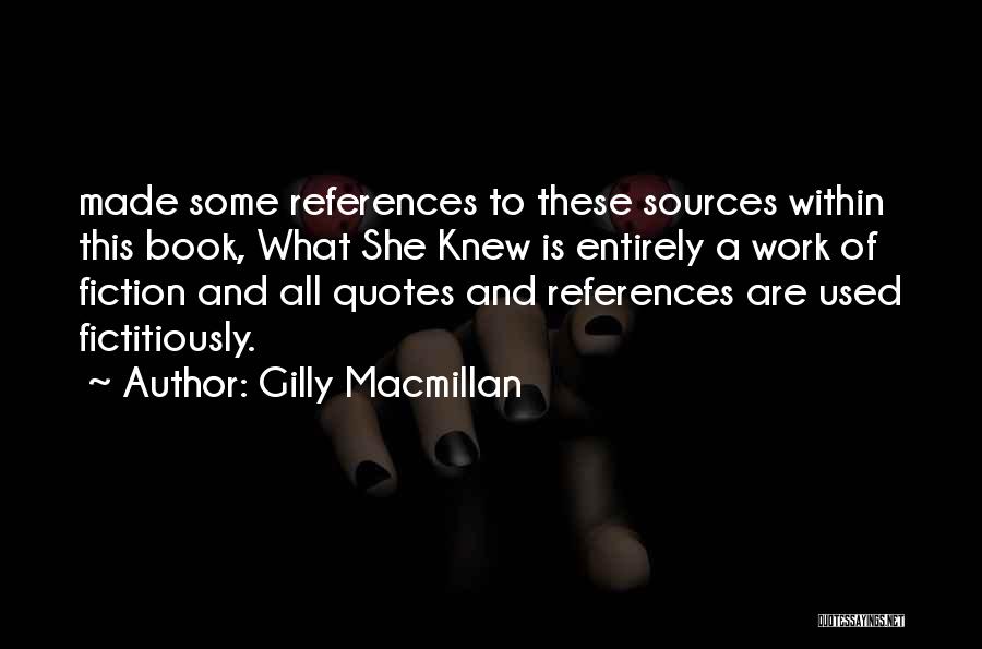 Gilly Macmillan Quotes: Made Some References To These Sources Within This Book, What She Knew Is Entirely A Work Of Fiction And All