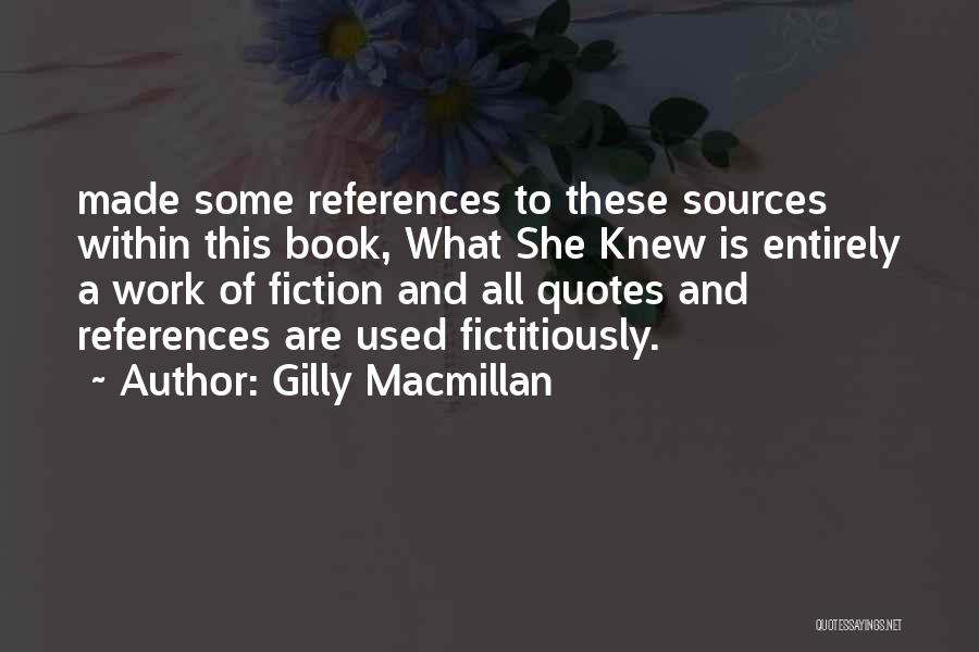 Gilly Macmillan Quotes: Made Some References To These Sources Within This Book, What She Knew Is Entirely A Work Of Fiction And All