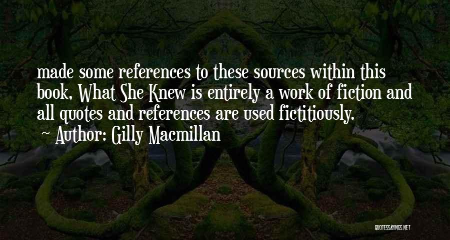 Gilly Macmillan Quotes: Made Some References To These Sources Within This Book, What She Knew Is Entirely A Work Of Fiction And All