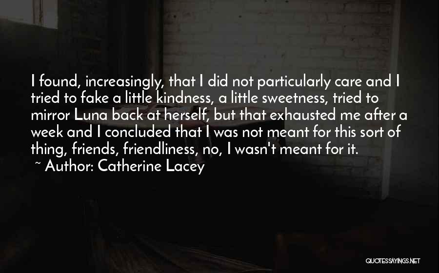 Catherine Lacey Quotes: I Found, Increasingly, That I Did Not Particularly Care And I Tried To Fake A Little Kindness, A Little Sweetness,