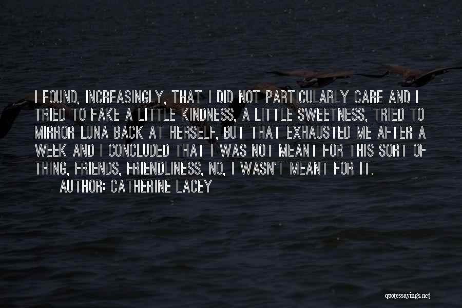 Catherine Lacey Quotes: I Found, Increasingly, That I Did Not Particularly Care And I Tried To Fake A Little Kindness, A Little Sweetness,