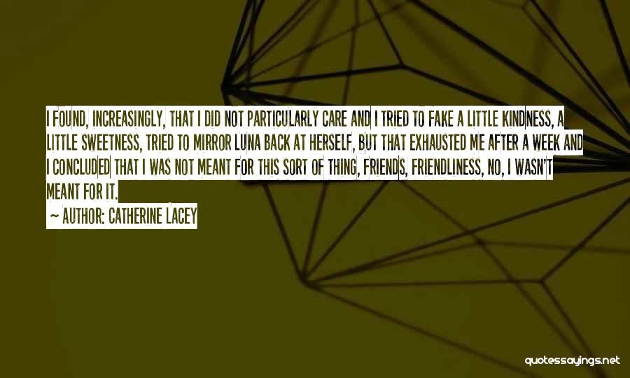 Catherine Lacey Quotes: I Found, Increasingly, That I Did Not Particularly Care And I Tried To Fake A Little Kindness, A Little Sweetness,