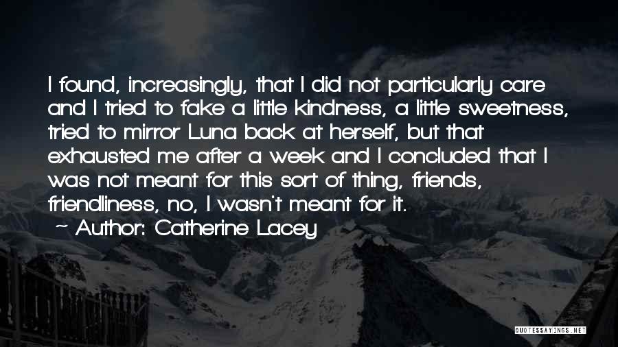 Catherine Lacey Quotes: I Found, Increasingly, That I Did Not Particularly Care And I Tried To Fake A Little Kindness, A Little Sweetness,