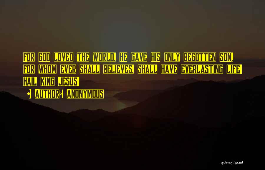Anonymous Quotes: For God Loved The World, He Gave His Only Begotten Son, For Whom Ever Shall Believes, Shall Have Everlasting Life!