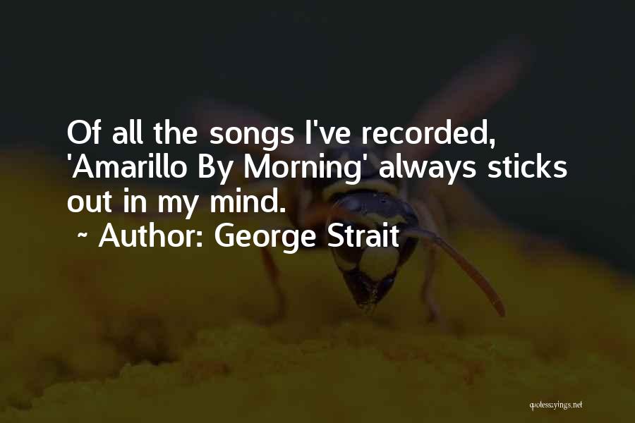 George Strait Quotes: Of All The Songs I've Recorded, 'amarillo By Morning' Always Sticks Out In My Mind.