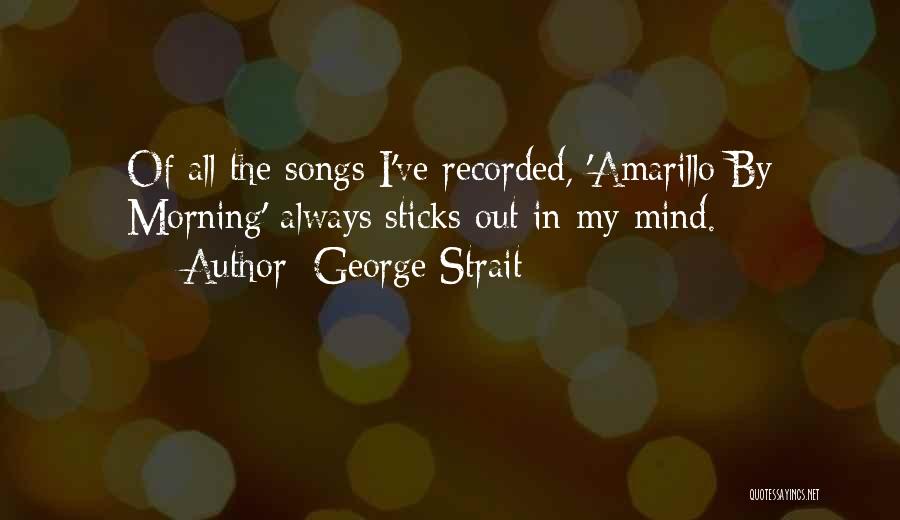 George Strait Quotes: Of All The Songs I've Recorded, 'amarillo By Morning' Always Sticks Out In My Mind.