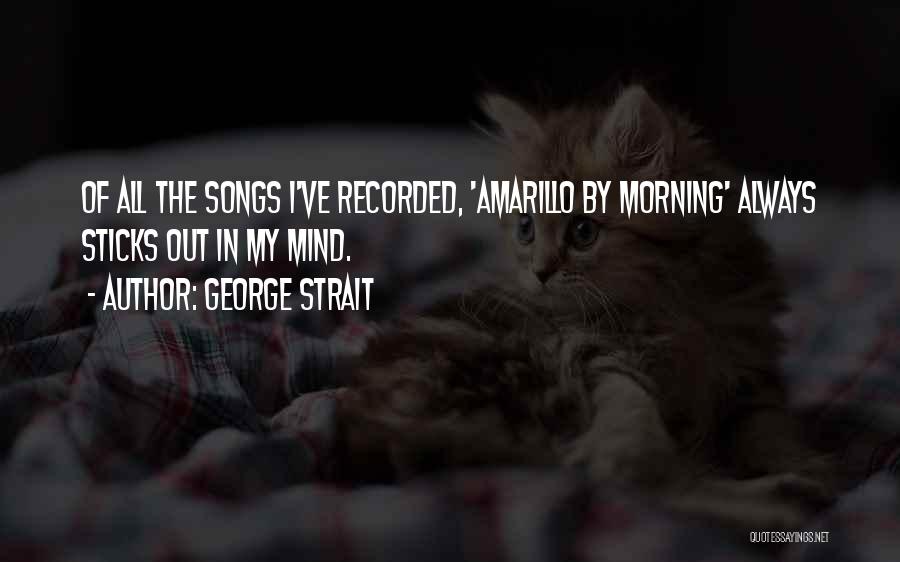 George Strait Quotes: Of All The Songs I've Recorded, 'amarillo By Morning' Always Sticks Out In My Mind.