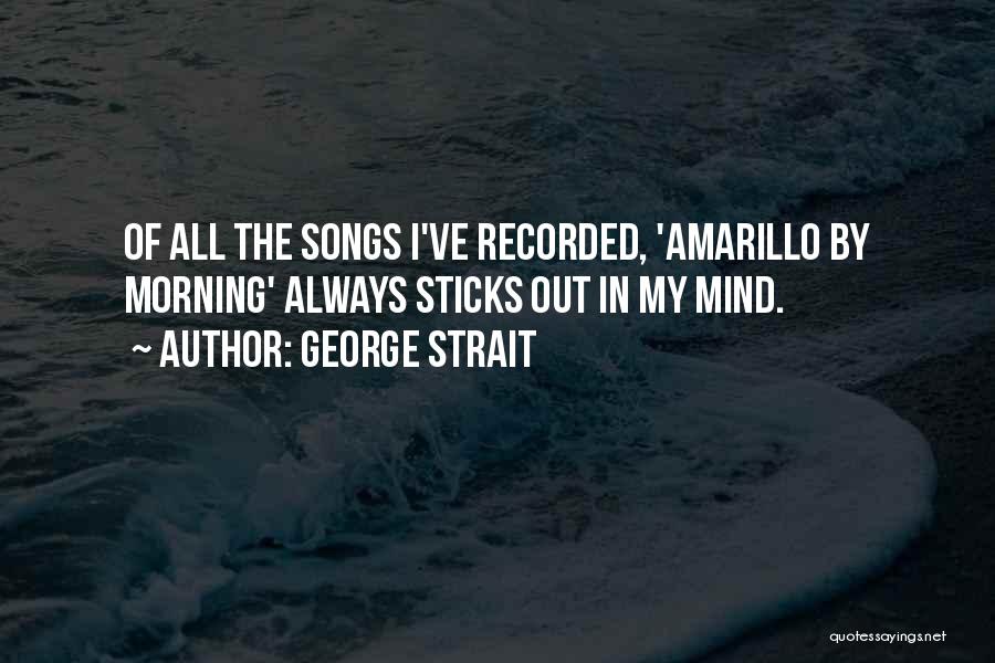 George Strait Quotes: Of All The Songs I've Recorded, 'amarillo By Morning' Always Sticks Out In My Mind.