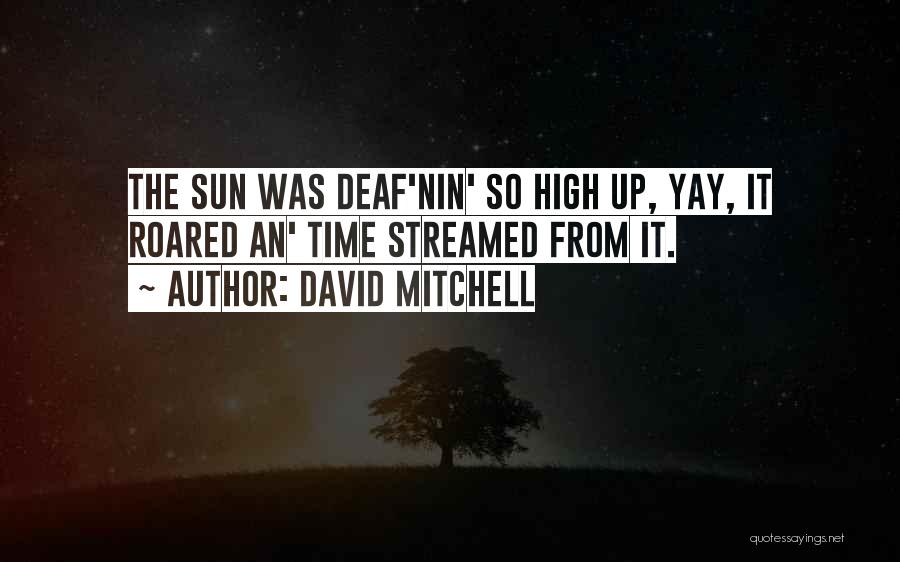 David Mitchell Quotes: The Sun Was Deaf'nin' So High Up, Yay, It Roared An' Time Streamed From It.