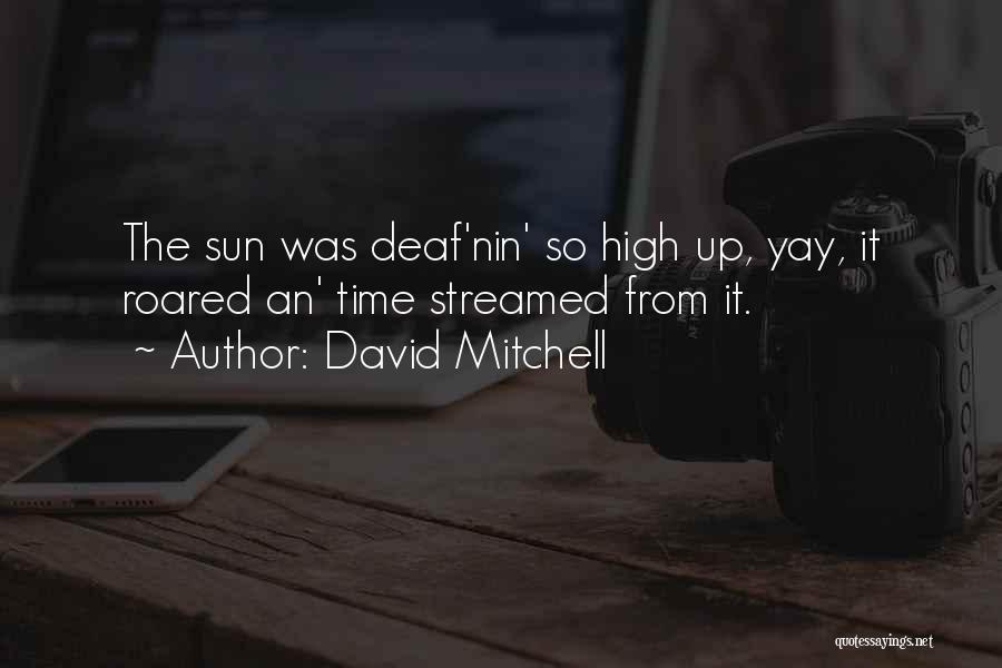 David Mitchell Quotes: The Sun Was Deaf'nin' So High Up, Yay, It Roared An' Time Streamed From It.