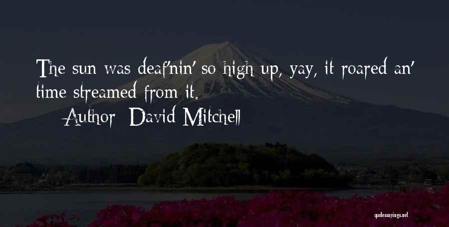 David Mitchell Quotes: The Sun Was Deaf'nin' So High Up, Yay, It Roared An' Time Streamed From It.