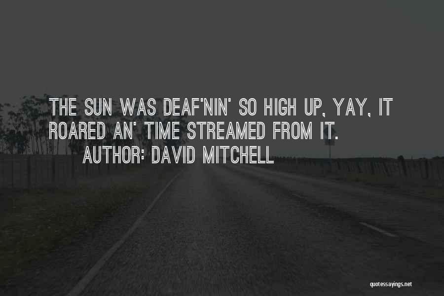 David Mitchell Quotes: The Sun Was Deaf'nin' So High Up, Yay, It Roared An' Time Streamed From It.