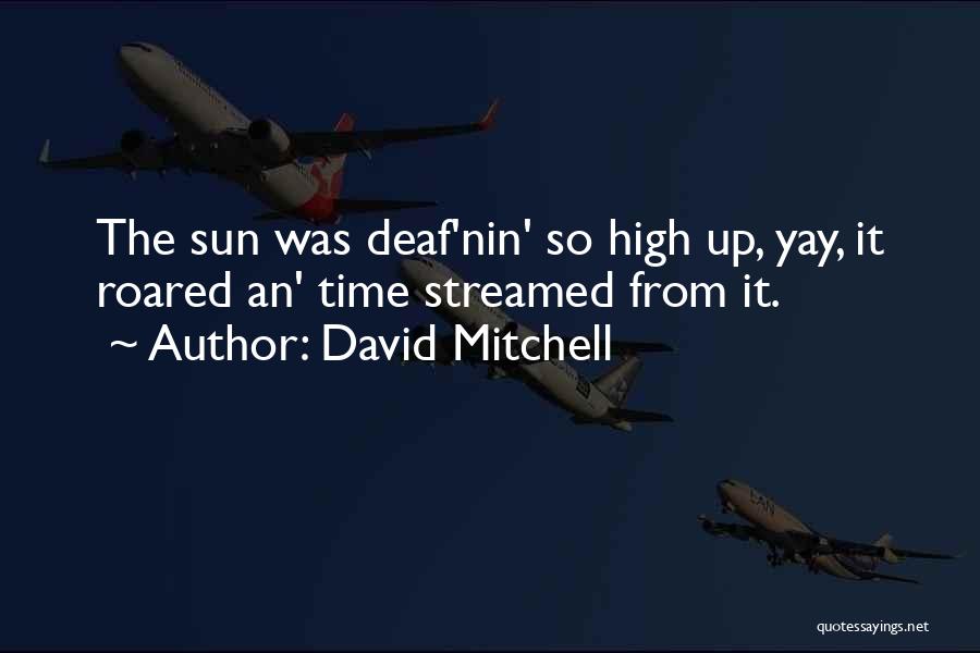 David Mitchell Quotes: The Sun Was Deaf'nin' So High Up, Yay, It Roared An' Time Streamed From It.