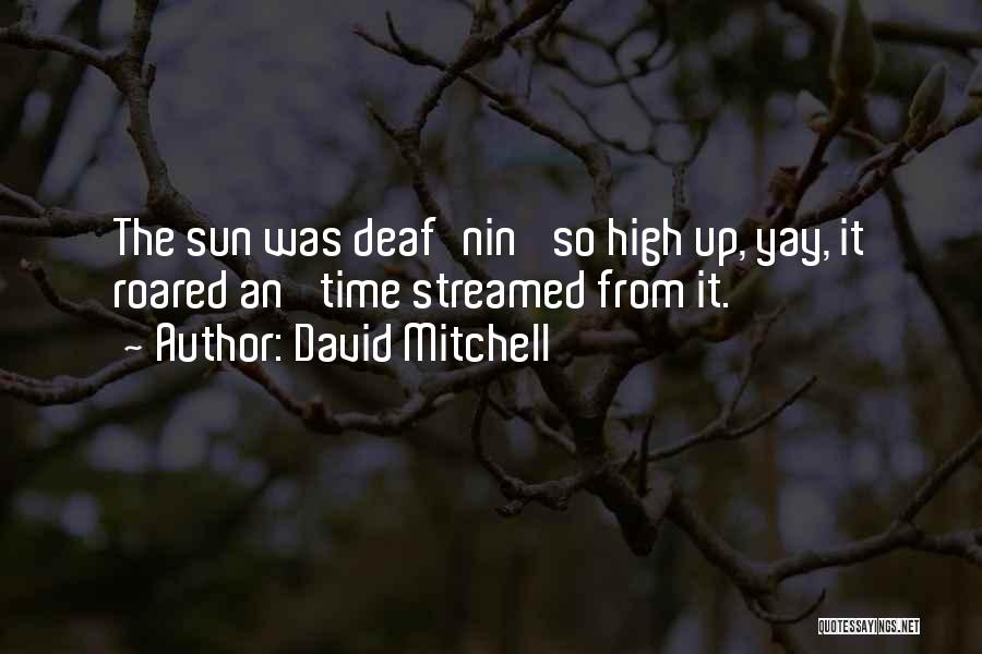 David Mitchell Quotes: The Sun Was Deaf'nin' So High Up, Yay, It Roared An' Time Streamed From It.