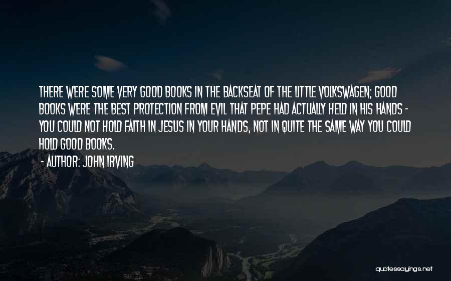 John Irving Quotes: There Were Some Very Good Books In The Backseat Of The Little Volkswagen; Good Books Were The Best Protection From