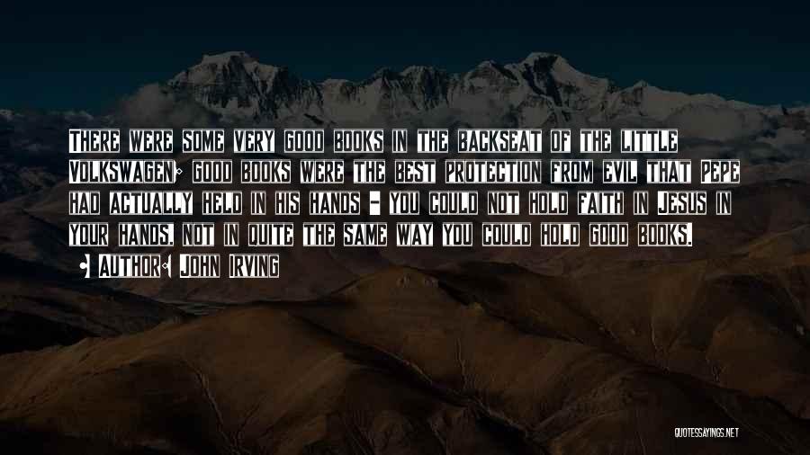 John Irving Quotes: There Were Some Very Good Books In The Backseat Of The Little Volkswagen; Good Books Were The Best Protection From