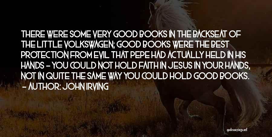 John Irving Quotes: There Were Some Very Good Books In The Backseat Of The Little Volkswagen; Good Books Were The Best Protection From