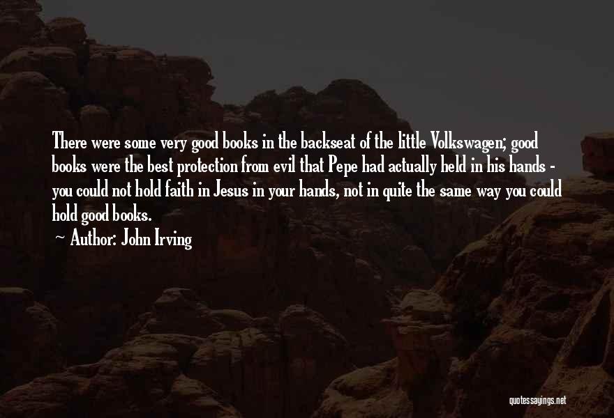 John Irving Quotes: There Were Some Very Good Books In The Backseat Of The Little Volkswagen; Good Books Were The Best Protection From