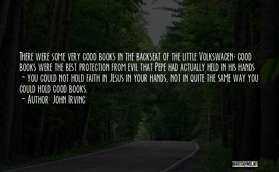 John Irving Quotes: There Were Some Very Good Books In The Backseat Of The Little Volkswagen; Good Books Were The Best Protection From