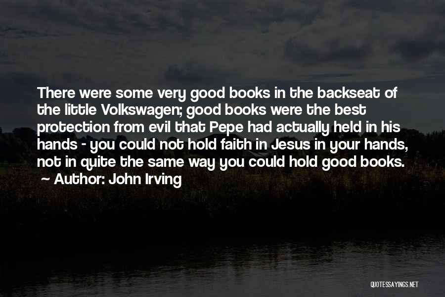 John Irving Quotes: There Were Some Very Good Books In The Backseat Of The Little Volkswagen; Good Books Were The Best Protection From