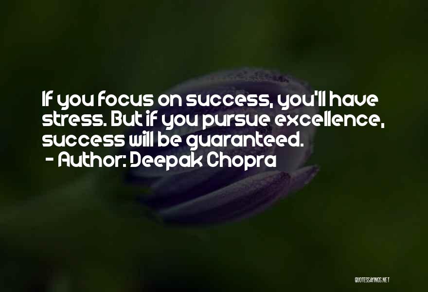 Deepak Chopra Quotes: If You Focus On Success, You'll Have Stress. But If You Pursue Excellence, Success Will Be Guaranteed.