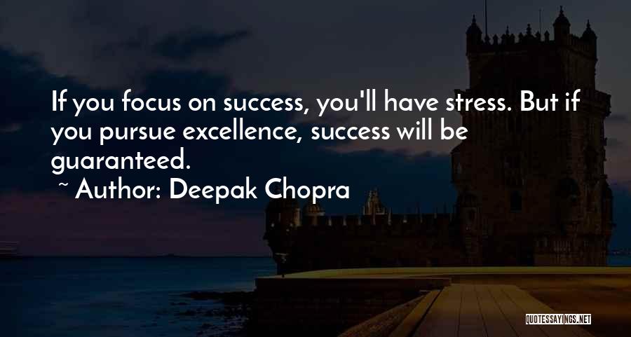 Deepak Chopra Quotes: If You Focus On Success, You'll Have Stress. But If You Pursue Excellence, Success Will Be Guaranteed.
