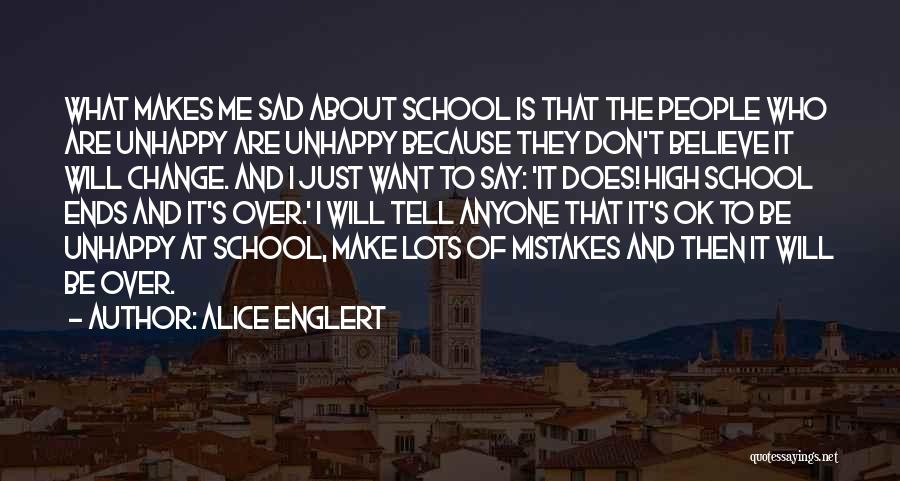 Alice Englert Quotes: What Makes Me Sad About School Is That The People Who Are Unhappy Are Unhappy Because They Don't Believe It