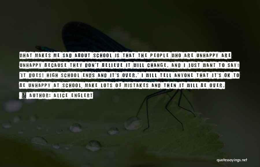 Alice Englert Quotes: What Makes Me Sad About School Is That The People Who Are Unhappy Are Unhappy Because They Don't Believe It