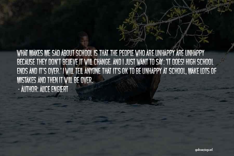 Alice Englert Quotes: What Makes Me Sad About School Is That The People Who Are Unhappy Are Unhappy Because They Don't Believe It