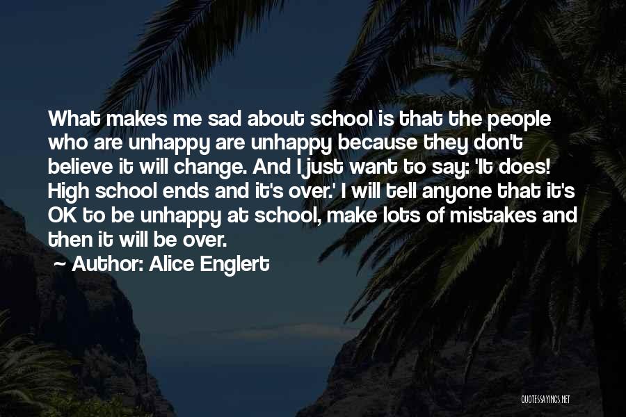Alice Englert Quotes: What Makes Me Sad About School Is That The People Who Are Unhappy Are Unhappy Because They Don't Believe It