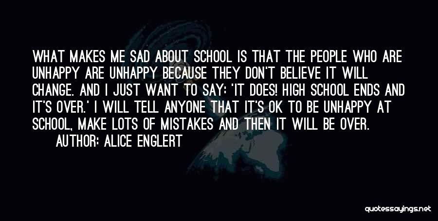 Alice Englert Quotes: What Makes Me Sad About School Is That The People Who Are Unhappy Are Unhappy Because They Don't Believe It