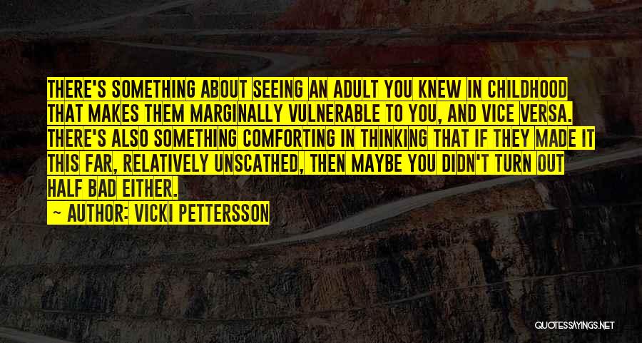 Vicki Pettersson Quotes: There's Something About Seeing An Adult You Knew In Childhood That Makes Them Marginally Vulnerable To You, And Vice Versa.