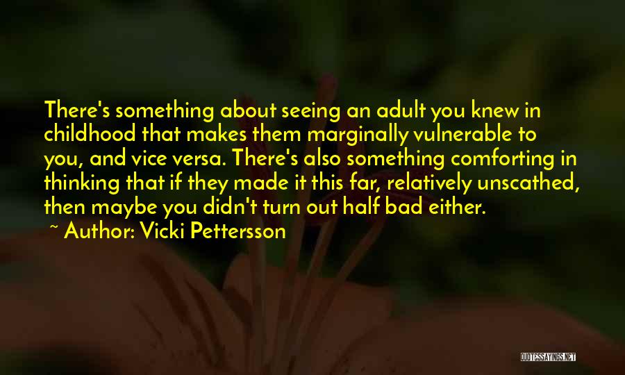 Vicki Pettersson Quotes: There's Something About Seeing An Adult You Knew In Childhood That Makes Them Marginally Vulnerable To You, And Vice Versa.