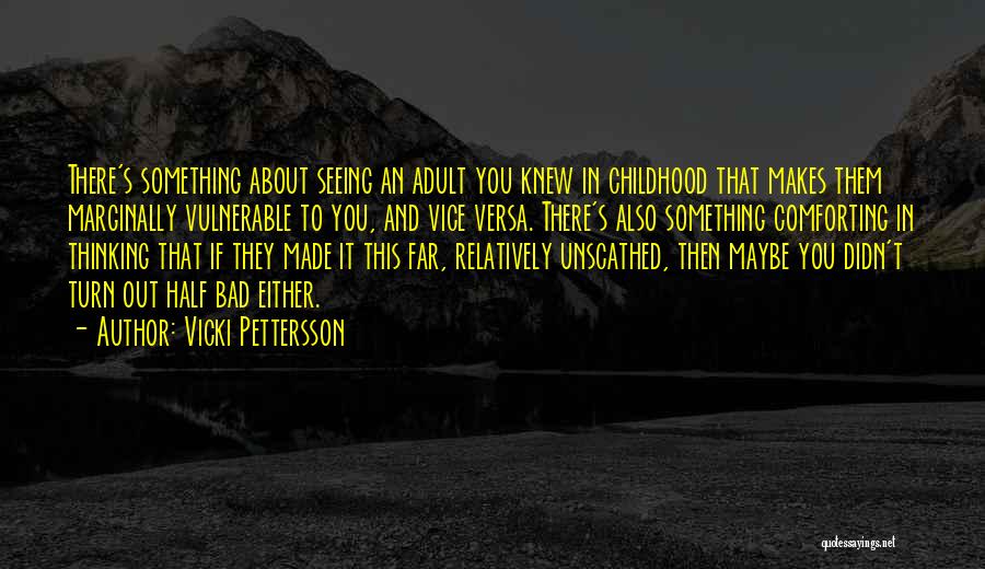 Vicki Pettersson Quotes: There's Something About Seeing An Adult You Knew In Childhood That Makes Them Marginally Vulnerable To You, And Vice Versa.