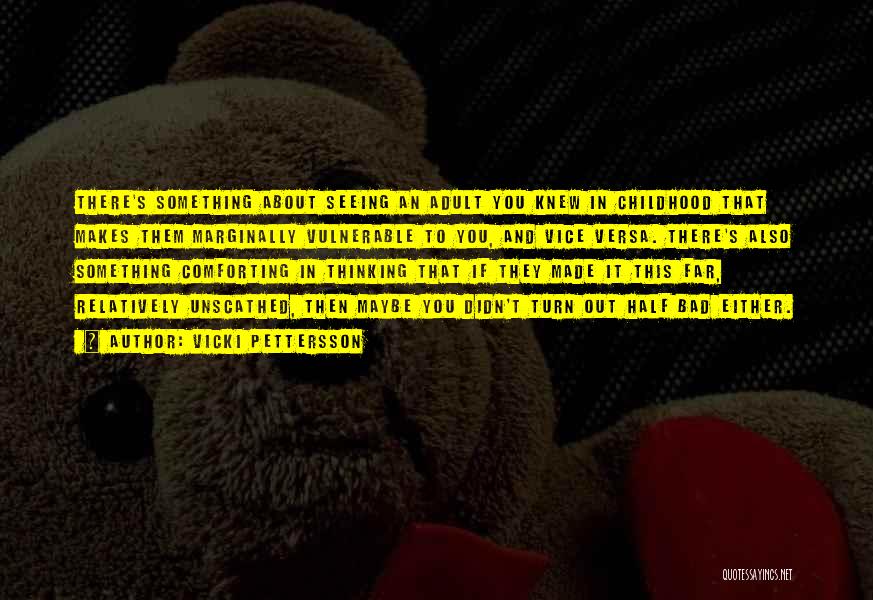 Vicki Pettersson Quotes: There's Something About Seeing An Adult You Knew In Childhood That Makes Them Marginally Vulnerable To You, And Vice Versa.