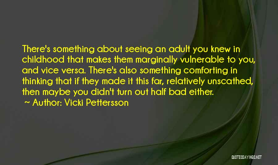 Vicki Pettersson Quotes: There's Something About Seeing An Adult You Knew In Childhood That Makes Them Marginally Vulnerable To You, And Vice Versa.