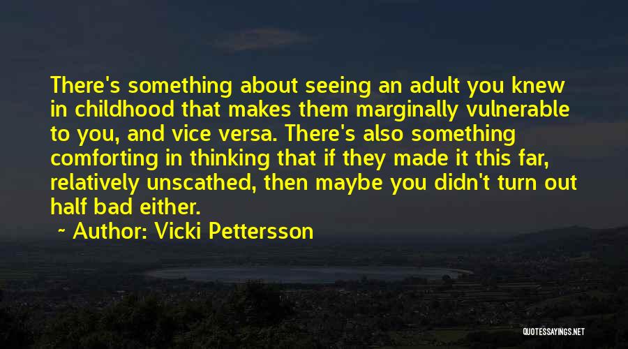 Vicki Pettersson Quotes: There's Something About Seeing An Adult You Knew In Childhood That Makes Them Marginally Vulnerable To You, And Vice Versa.