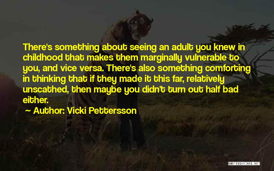 Vicki Pettersson Quotes: There's Something About Seeing An Adult You Knew In Childhood That Makes Them Marginally Vulnerable To You, And Vice Versa.