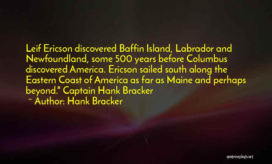 Hank Bracker Quotes: Leif Ericson Discovered Baffin Island, Labrador And Newfoundland, Some 500 Years Before Columbus Discovered America. Ericson Sailed South Along The